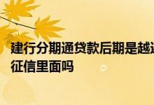 建行分期通贷款后期是越还越少吗 建行分期通贷款会体现在征信里面吗