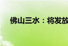 佛山三水：将发放1000万元购房消费券