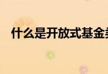 什么是开放式基金类型 什么是开放式基金