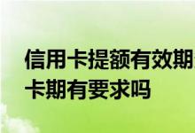 信用卡提额有效期多长时间 信用卡提额对持卡期有要求吗