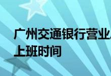 广州交通银行营业厅上班时间 广州交通银行上班时间