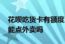 花呗吃货卡有额度用不了 花呗吃货卡额度只能点外卖吗
