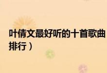 叶倩文最好听的十首歌曲（叶倩文经典老歌盘点叶倩文歌曲排行）
