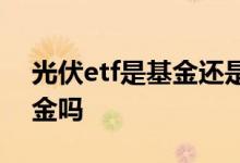 光伏etf是基金还是股票 股票账户能买etf基金吗