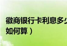 徽商银行卡利息多少（徽商银行信用卡的利息如何算）