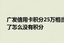 广发信用卡积分25万相当于多少钱 请问我广发信用卡半年了怎么没有积分
