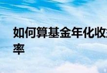 如何算基金年化收益率 怎么算基金年化收益率