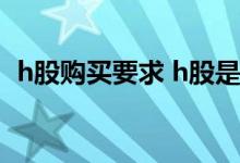 h股购买要求 h股是什么意思 为什么叫h股 