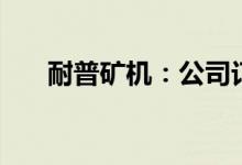 耐普矿机：公司订单排期到3个月以后