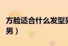 方脸适合什么发型男学生（方脸适合什么发型男）