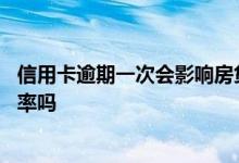 信用卡逾期一次会影响房贷利率吗 信用卡逾期会影响房贷利率吗