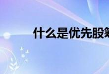 什么是优先股筹资 什么是优先股 