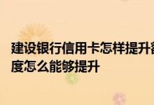 建设银行信用卡怎样提升额度呢 请问我的建设银行信用卡额度怎么能够提升