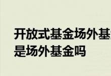 开放式基金场外基金怎么买 开放式基金也就是场外基金吗