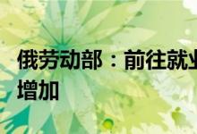 俄劳动部：前往就业中心登记的失业人数开始增加