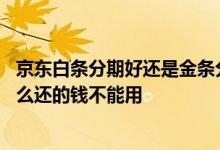 京东白条分期好还是金条分期好 京东金条分期还第一笔为什么还的钱不能用