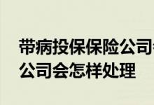 带病投保保险公司会怎样处理 带病投保保险公司会怎样处理