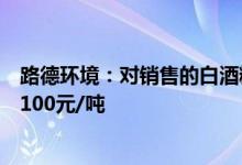 路德环境：对销售的白酒糟生物发酵饲料产品出厂价格上调100元/吨
