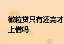 微粒贷只有还完才能借吗 微粒贷还了可以马上借吗