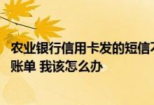 农业银行信用卡发的短信不对账 没有收到农业银行信用卡对账单 我该怎么办