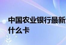 中国农业银行最新金穗卡 农业银行金穗卡是什么卡