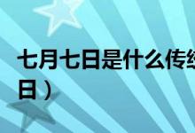 七月七日是什么传统节日（七月七日是什么节日）
