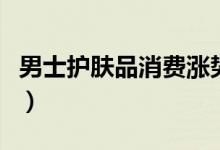 男士护肤品消费涨势明显（购买潜力逐步释放）