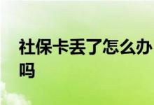 社保卡丢了怎么办 社保卡和医保卡是一张卡吗 