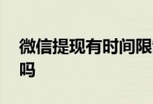 微信提现有时间限制吗 贷款提现有时间限制吗