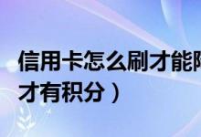 信用卡怎么刷才能降低手续费（信用卡怎么刷才有积分）