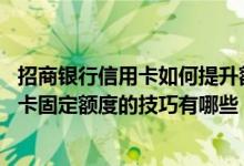 招商银行信用卡如何提升额度攻略 招商银行信用卡提高信用卡固定额度的技巧有哪些