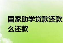 国家助学贷款还款怎么操作 国家助学贷款怎么还款