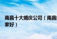 南昌十大婚庆公司（南昌婚礼策划公司排名南昌婚庆布置哪家好）