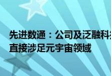先进数通：公司及泛融科技没有发行数字藏品的计划也不会直接涉足元宇宙领域