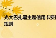 光大巴扎黑主题信用卡费用说明 光大巴扎黑主题信用卡积分规则