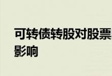 可转债转股对股票的影响 可转债转股对股价影响