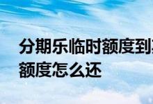 分期乐临时额度到期要全部还吗 分期乐临时额度怎么还