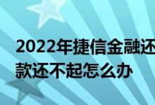 2022年捷信金融还可以贷款吗 在捷信公司贷款还不起怎么办