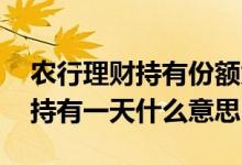 农行理财持有份额为什么变少 农行理财最低持有一天什么意思