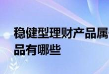 稳健型理财产品属于什么理财 稳健型理财产品有哪些