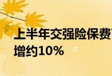 上半年交强险保费743亿元&#32;同比增约10%
