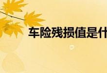 车险残损值是什么 车险物损是什么