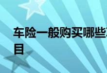 车险一般购买哪些项目 车险一般购买哪些项目