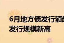 6月地方债发行额超1.5万亿元有望创下单月发行规模新高