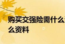 购买交强险需什么资料 买交强险需要提供什么资料