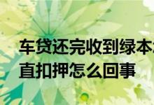 车贷还完收到绿本怎么解押 还清车贷绿本一直扣押怎么回事