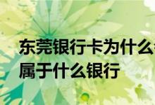 东莞银行卡为什么会显示状态异常 东莞银行属于什么银行