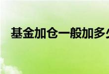 基金加仓一般加多少 基金加仓一般看什么