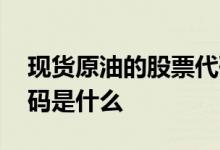 现货原油的股票代码是什么 国际原油股票代码是什么 