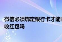 微信必须绑定银行卡才能收红包吗 微信必须绑定银行卡才能收红包吗